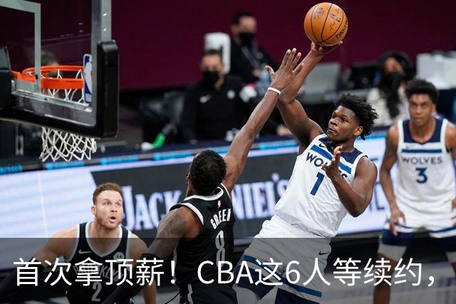 首次拿顶薪！CBA这6人等续约，张镇麟双丰收，27岁国手辅佐胡金秋